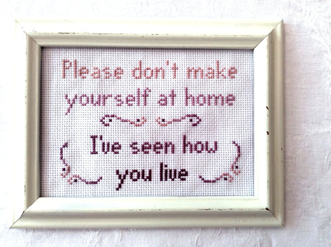 Please Don't Make Yourself At Home, I've Seen How You Live Cross Stitch Pattern
